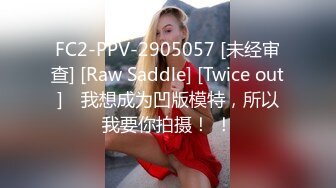 FC2-PPV-2905057 [未经审查] [Raw Saddle] [Twice out] ♡我想成为凹版模特，所以我要你拍摄！ ！