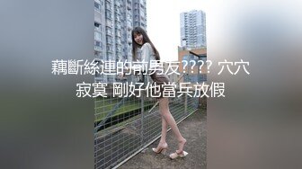 藕斷絲連的前男友???? 穴穴寂寞 剛好他當兵放假