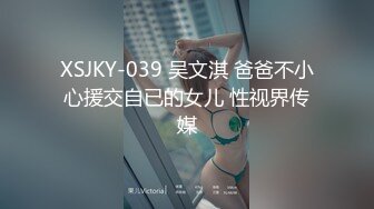 XSJKY-039 吴文淇 爸爸不小心援交自已的女儿 性视界传媒