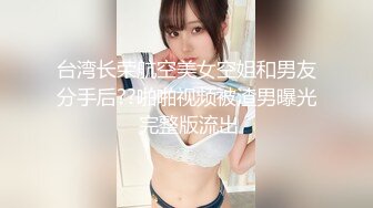 台湾长荣航空美女空姐和男友分手后??啪啪视频被渣男曝光 完整版流出