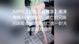 [MP4]【超推薦會尊享】果凍傳媒AV劇情新作-逃亡的兄妹兄妹販毒被追擊逃亡進一對夫妻家結局意外