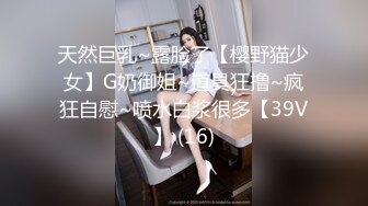 天然巨乳~露脸了【樱野猫少女】G奶御姐~道具狂撸~疯狂自慰~喷水白浆很多【39V】 (16)