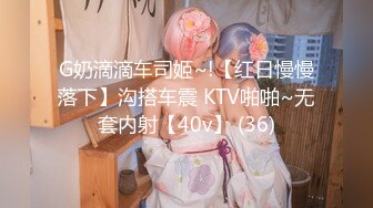 G奶滴滴车司姬~!【红日慢慢落下】沟搭车震 KTV啪啪~无套内射【40v】 (36)