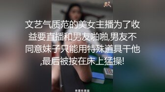 文艺气质范的美女主播为了收益要直播和男友啪啪,男友不同意妹子只能用特殊道具干他,最后被按在床上猛操!