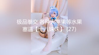 极品拳交 各种大苹果等水果塞逼【十八妹妹】 (27)