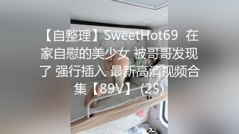 【自整理】SweetHot69  在家自慰的美少女 被哥哥发现了 强行插入 最新高清视频合集【89V】 (25)