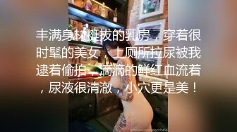 丰满身材挺拔的乳房，穿着很时髦的美女，上厕所拉尿被我逮着偷拍，滴滴的鲜红血流着，尿液很清澈，小穴更是美！