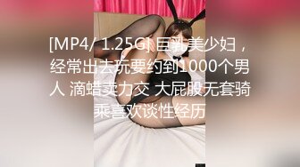 [MP4/ 1.25G] 巨乳美少妇，经常出去玩要约到1000个男人 滴蜡卖力交 大屁股无套骑乘喜欢谈性经历