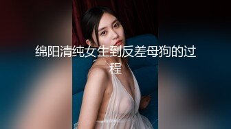 绵阳清纯女生到反差母狗的过程