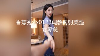 香蕉秀xjx0123调教内射美腿女霸总