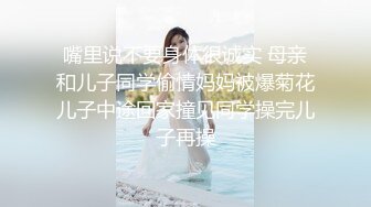 嘴里说不要身体很诚实 母亲和儿子同学偷情妈妈被爆菊花儿子中途回家撞见同学操完儿子再操