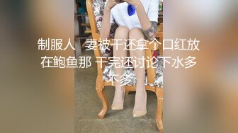 制服人​妻被干还拿个口红放在鲍鱼那 干完还讨论下水多不多