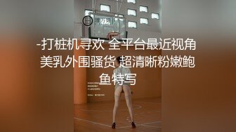 -打桩机寻欢 全平台最近视角 美乳外围骚货 超清晰粉嫩鲍鱼特写