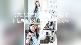 【禁忌之恋】《善良的小嫂子》最新乱伦剧情：嫂子与大神的激情鸳鸯浴