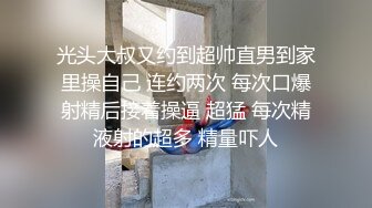 光头大叔又约到超帅直男到家里操自己 连约两次 每次口爆射精后接着操逼 超猛 每次精液射的超多 精量吓人