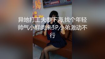 异地打工夫妻下海,找个年轻帅气小鲜肉来3P,小弟激动不行