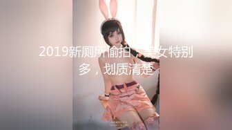 2019新厕所偷拍，美女特别多，划质清楚