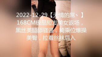 2022-12-29【无情的屌丶】168CM极品短发美女返场，黑丝美腿舔骚逼，骑乘位爆操美臀，拉着丝袜后入