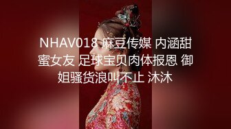 NHAV018 麻豆传媒 内涵甜蜜女友 足球宝贝肉体报恩 御姐骚货浪叫不止 沐沐