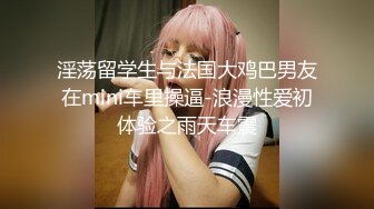 淫荡留学生与法国大鸡巴男友在mini车里操逼-浪漫性爱初体验之雨天车震