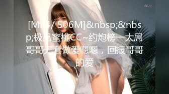 [MP4/ 506M]&nbsp;&nbsp;极品蜜桃CC~约炮榜一大屌哥哥无套做爱嗯嗯，回报哥哥的爱