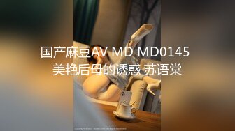 国产麻豆AV MD MD0145 美艳后母的诱惑 苏语棠