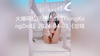 火爆网红玩偶姐姐『HongKongDoll』2024-04-01《珍珠》