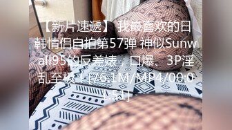 【新片速遞】 我最喜欢的日韩情侣自拍第57弹 神似Sunwall95的反差婊，口爆、3P淫乱至极！[76.1M/MP4/00:01:51]