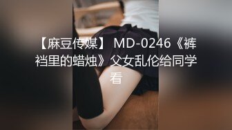 【麻豆传媒】 MD-0246《裤裆里的蜡烛》父女乱伦给同学看