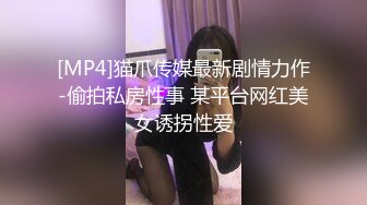 [MP4]猫爪传媒最新剧情力作-偷拍私房性事 某平台网红美女诱拐性爱