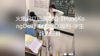 火爆网红玩偶姐姐『HongKongDoll』新流出JK福利-学生妹的玩具