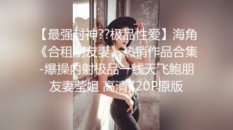 【最强封神??极品性爱】海角《合租朋友妻》热销作品合集-爆操内射极品一线天飞鲍朋友妻莹姐 高清720P原版