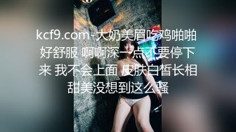 kcf9.com-大奶美眉吃鸡啪啪 好舒服 啊啊深一点不要停下来 我不会上面 皮肤白皙长相甜美没想到这么骚