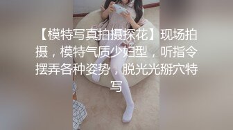 【模特写真拍摄探花】现场拍摄，模特气质少妇型，听指令摆弄各种姿势，脱光光掰穴特写