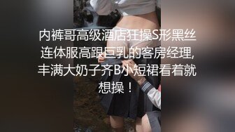 内裤哥高级酒店狂操S形黑丝连体服高跟巨乳的客房经理,丰满大奶子齐B小短裙看着就想操！