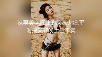 从事美容行业的韵味少妇,平时搞美容晚上出来卖