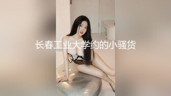 长春工业大学约的小骚货