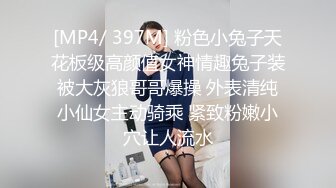 [MP4/ 397M] 粉色小兔子天花板级高颜值女神情趣兔子装被大灰狼哥哥爆操 外表清纯小仙女主动骑乘 紧致粉嫩小穴让人流水