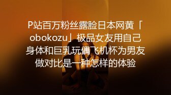 P站百万粉丝露脸日本网黄「obokozu」极品女友用自己身体和巨乳玩偶飞机杯为男友做对比是一种怎样的体验