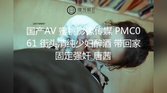 国产AV 蜜桃影像传媒 PMC061 街头清纯少妇醉酒 带回家固定强奸 唐茜