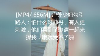 [MP4/ 656M] 户外少妇勾引路人：怕什么呀帅哥，有人更刺激，他们看到了邀请一起来操我，哦哦受不了啦