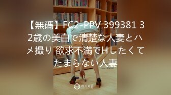 【無碼】FC2-PPV 399381 32歳の美白で清楚な人妻とハメ撮り 欲求不満でHしたくてたまらない人妻