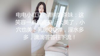 电电小红豆- 清纯奶茶妹：这笑容一看误终身，太美了，小穴也美，乳房QQ弹，淫水多多，滴滴答答往下流！