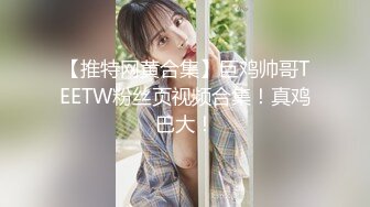 【推特网黄合集】巨鸡帅哥TEETW粉丝页视频合集！真鸡巴大！