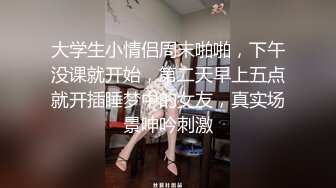 大学生小情侣周末啪啪，下午没课就开始，第二天早上五点就开插睡梦中的女友，真实场景呻吟刺激