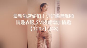 最新酒店偷拍！少妇偷情啪啪 情趣衣服 SM皮鞭增加情趣 【100v】 (48)