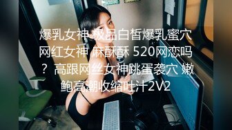 爆乳女神 极品白皙爆乳蜜穴网红女神 麻酥酥 520网恋吗？ 高跟网丝女神跳蛋袭穴 嫩鲍高潮收缩吐汁2V2