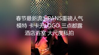 春节最新流出PANS重磅人气模特 卡卡无LOGO 三点都露酒店浴室 大尺度私拍