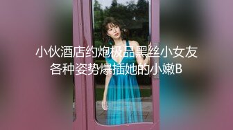 小伙酒店约炮极品黑丝小女友各种姿势爆插她的小嫩B