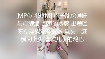 [MP4/ 495M] 母子乱伦通奸 与母缠绵 回家的诱惑 出差回来草妈妈花样变多 龟头一进瞬间上头 喜欢儿子的鸡巴